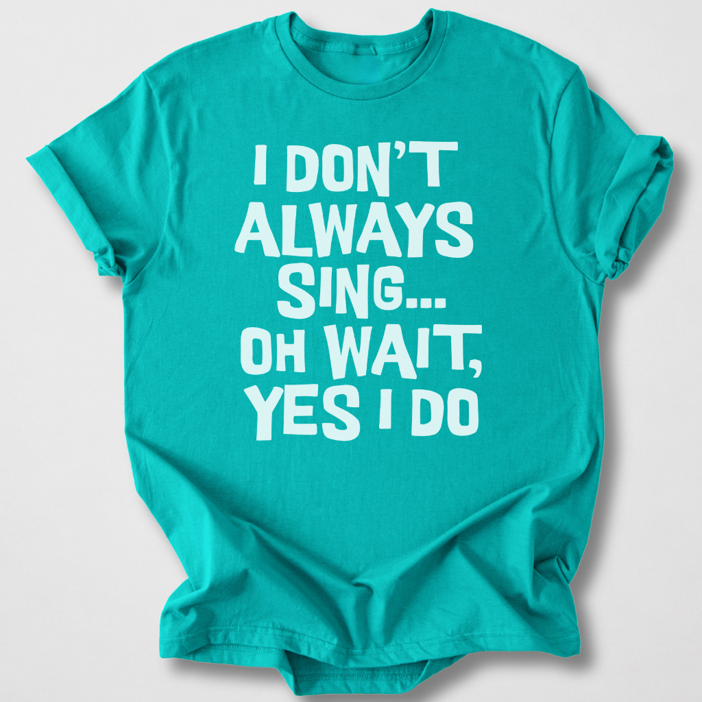 I Don't Always Sing T-Shirt