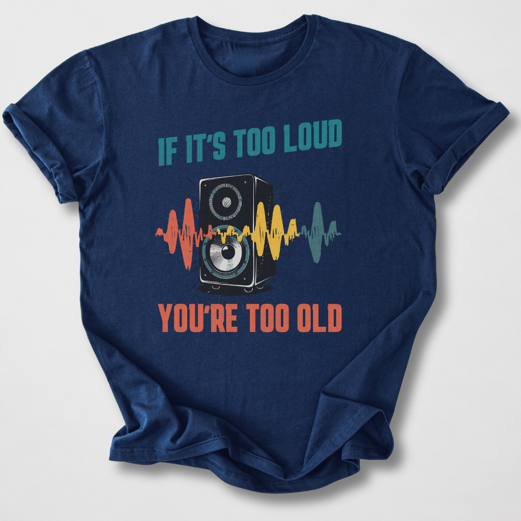 If It's Too Loud You're Too Old T-Shirt