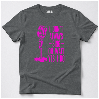 I Don't Always Sing T-Shirt