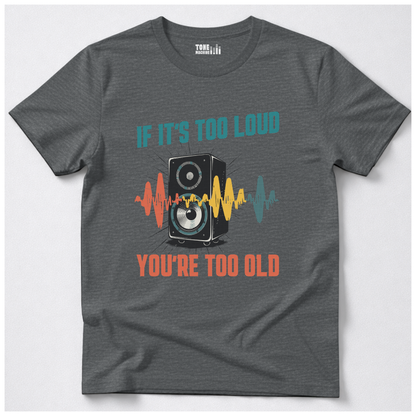 If It's Too Loud You're Too Old T-Shirt
