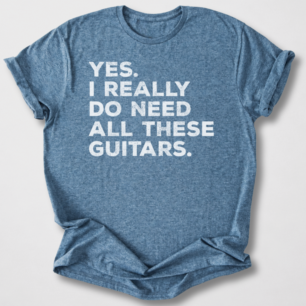 Yes I Need All These Guitars T-Shirt