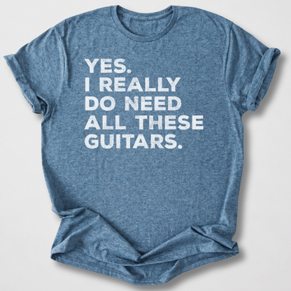 Yes I Need All These Guitars T-Shirt