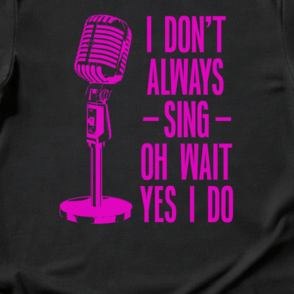 I Don't Always Sing T-Shirt