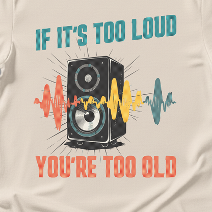 If It's Too Loud You're Too Old T-Shirt
