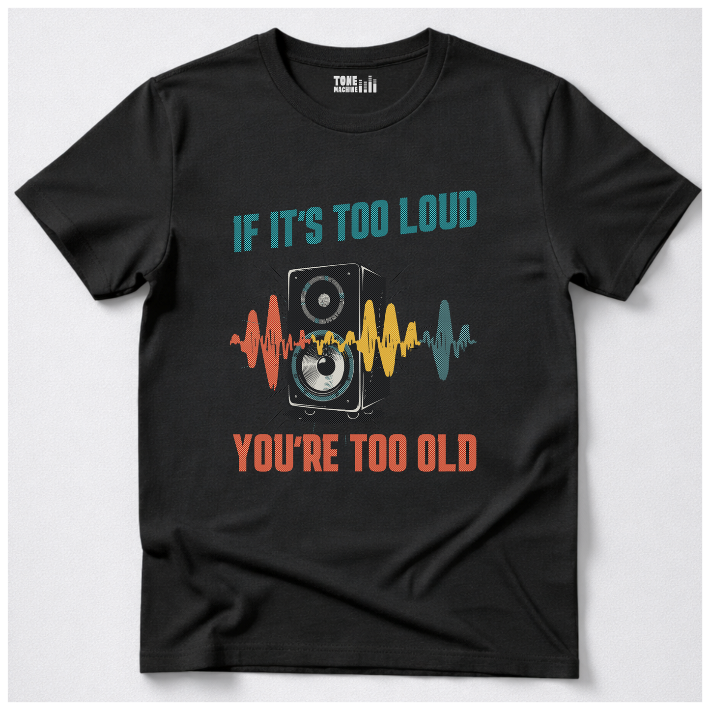 If It's Too Loud You're Too Old T-Shirt
