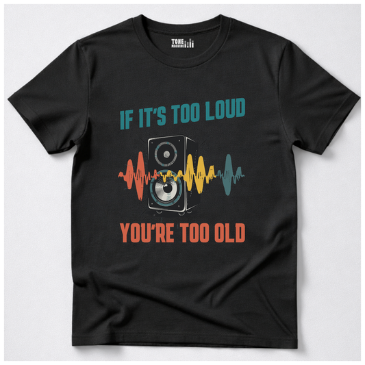 If It's Too Loud You're Too Old T-Shirt