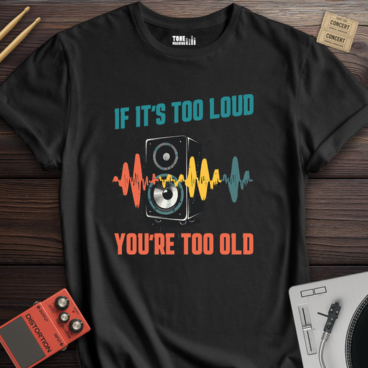 If It's Too Loud You're Too Old T-Shirt