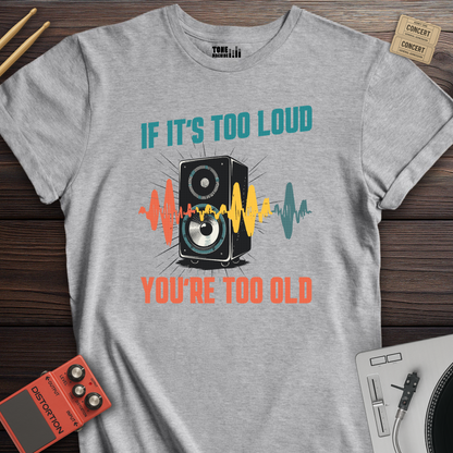 If It's Too Loud You're Too Old T-Shirt