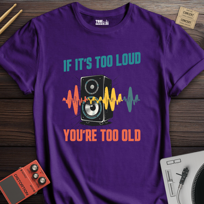 If It's Too Loud You're Too Old T-Shirt