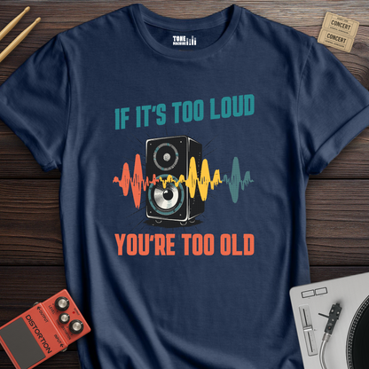 If It's Too Loud You're Too Old T-Shirt
