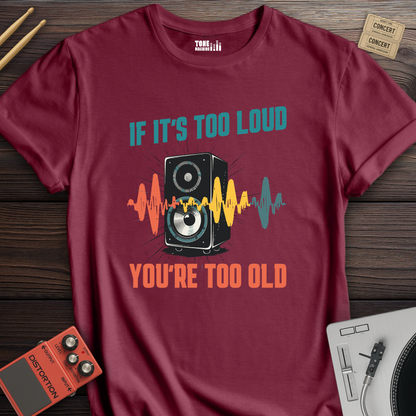 If It's Too Loud You're Too Old T-Shirt