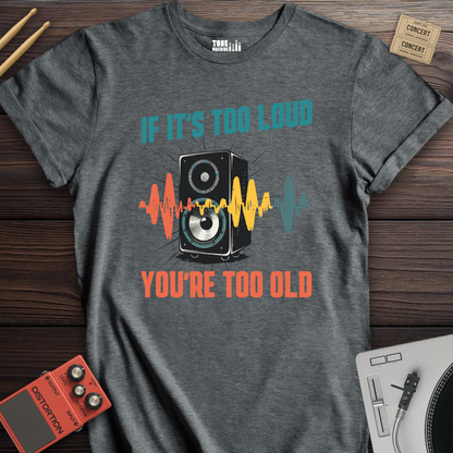If It's Too Loud You're Too Old T-Shirt