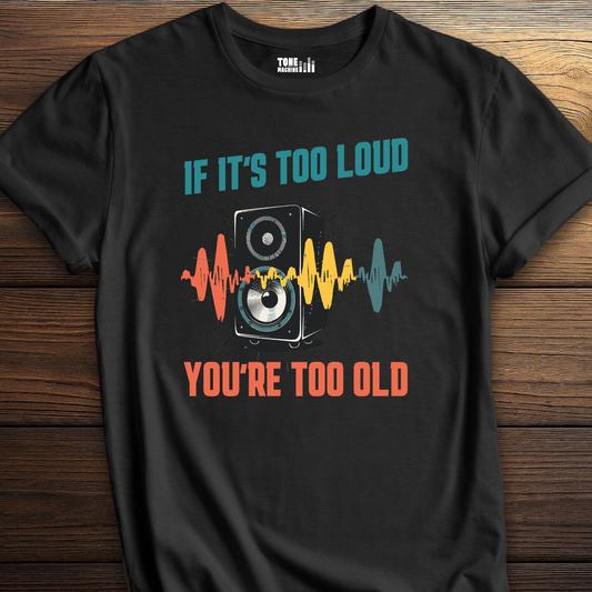 If It's Too Loud You're Too Old T-Shirt