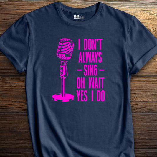 I Don't Always Sing T-Shirt