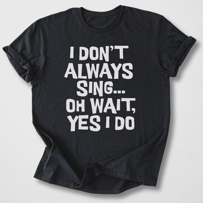 I Don't Always Sing T-Shirt