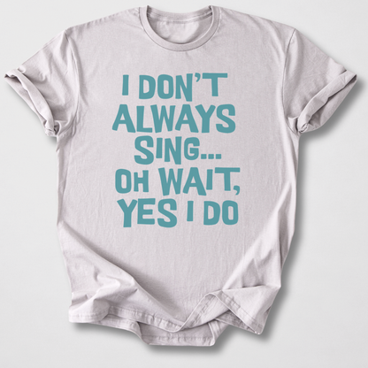 I Don't Always Sing T-Shirt