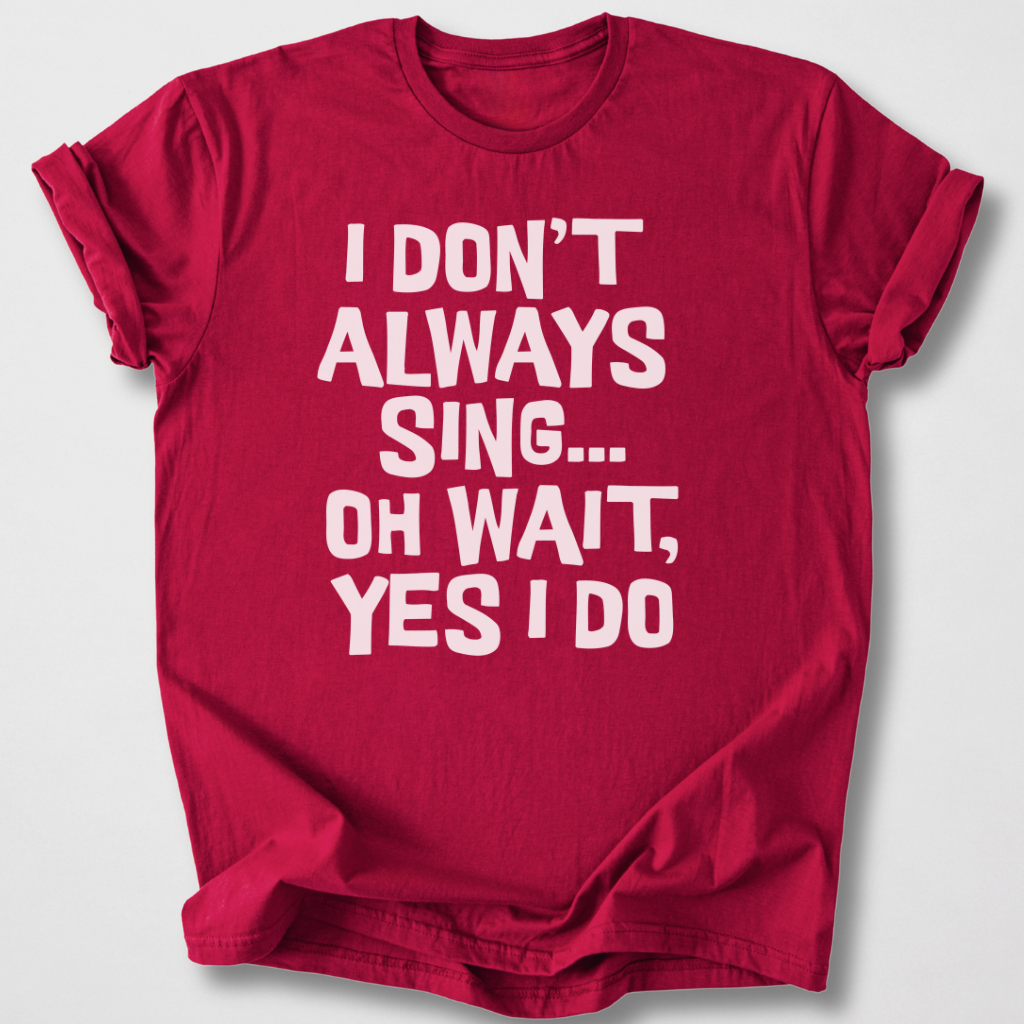I Don't Always Sing T-Shirt
