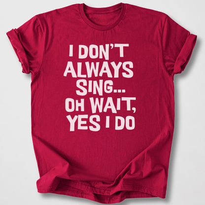 I Don't Always Sing T-Shirt