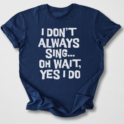 I Don't Always Sing T-Shirt