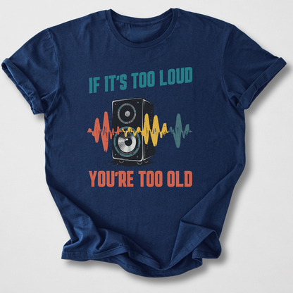 If It's Too Loud You're Too Old T-Shirt