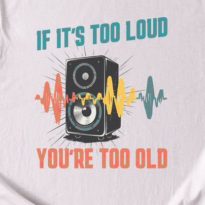 If It's Too Loud You're Too Old T-Shirt