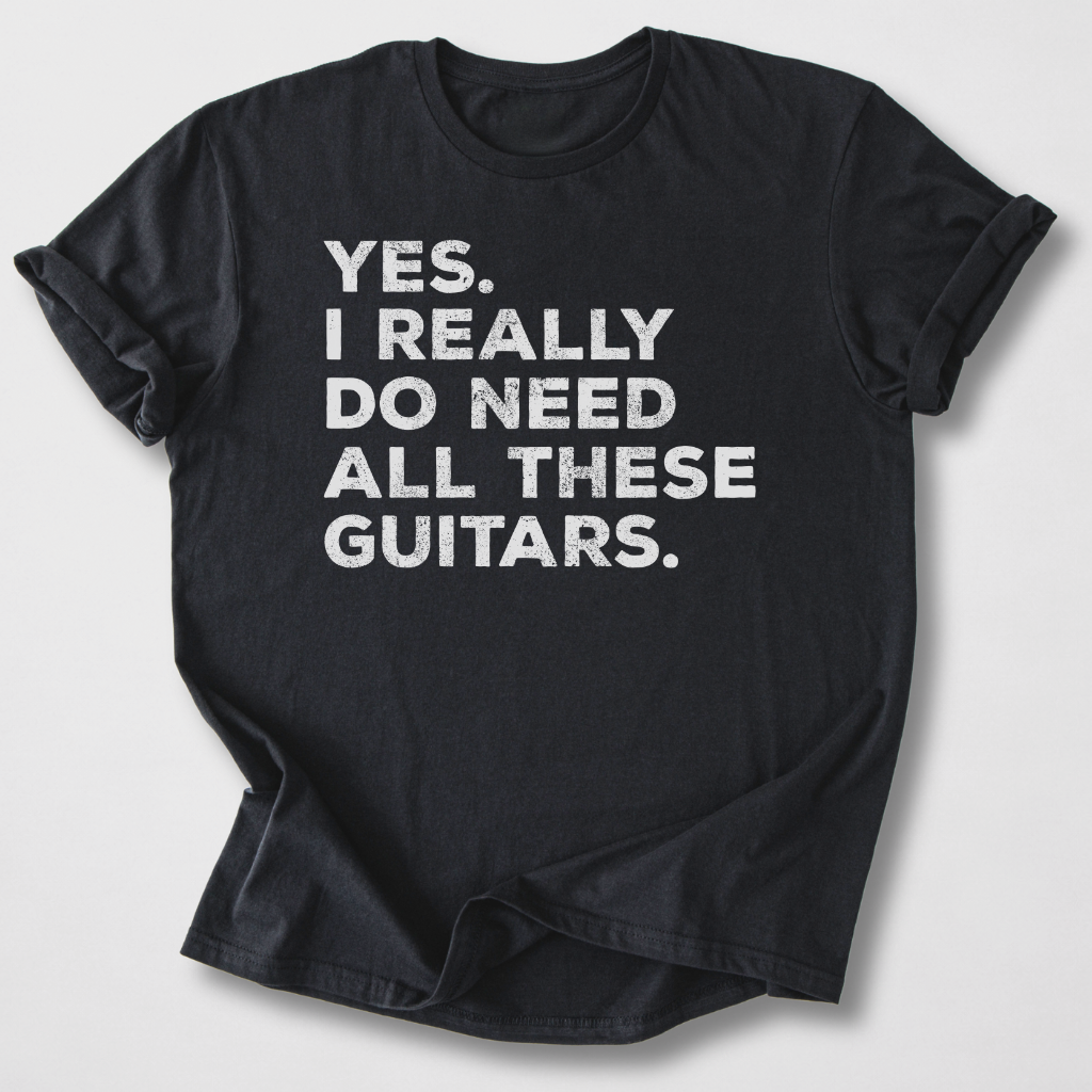 Yes I Need All These Guitars T-Shirt