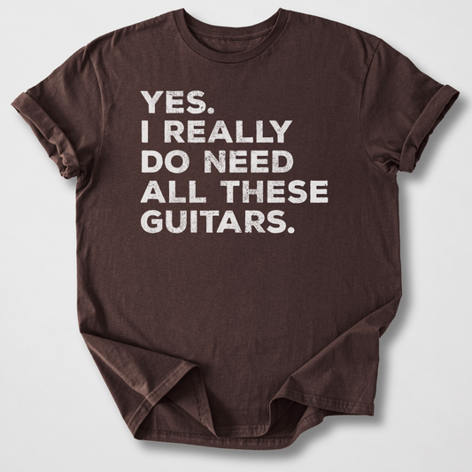 Yes I Need All These Guitars T-Shirt