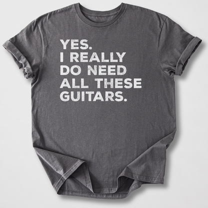 Yes I Need All These Guitars T-Shirt