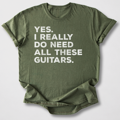 Yes I Need All These Guitars T-Shirt