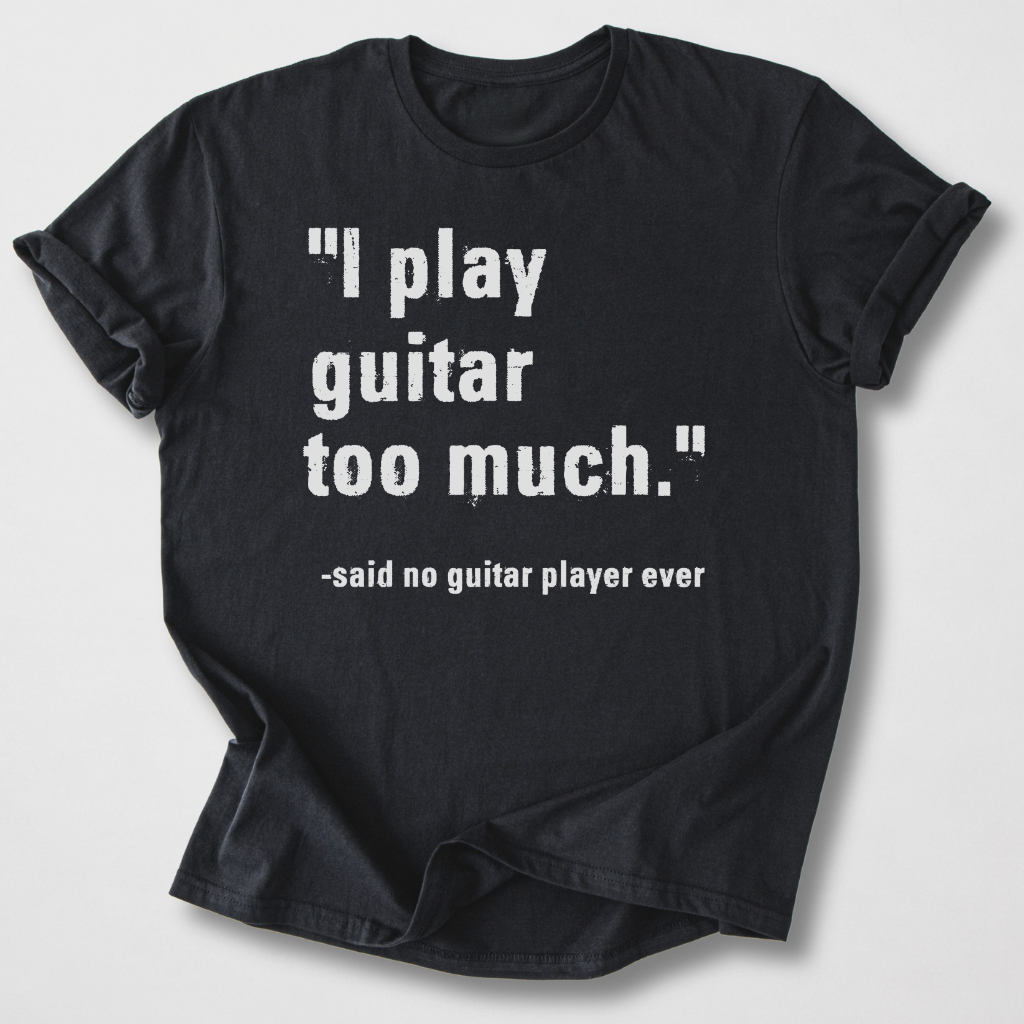 I Play Guitar Too Much T-Shirt