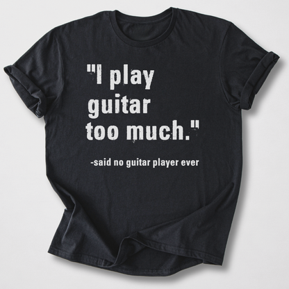 I Play Guitar Too Much T-Shirt