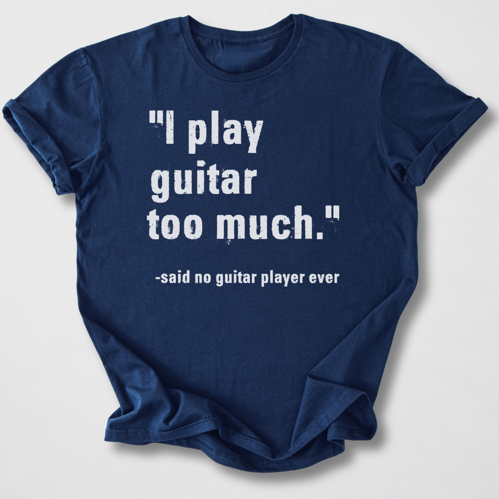 I Play Guitar Too Much T-Shirt