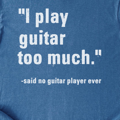 I Play Guitar Too Much T-Shirt