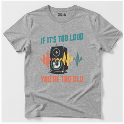 If It's Too Loud You're Too Old T-Shirt